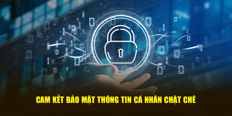 Cam kết bảo mật thông tin cá nhân chặt chẽ