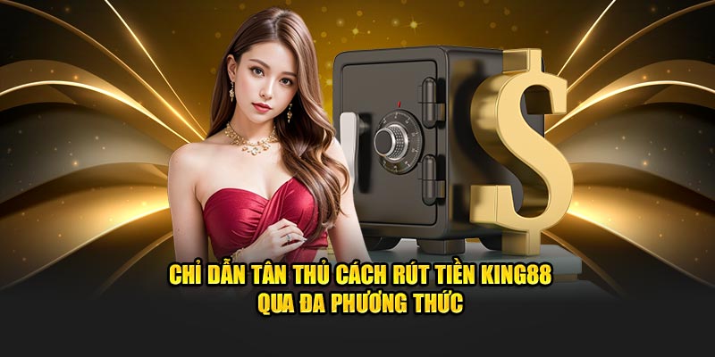 Chỉ dẫn tân thủ cách rút tiền KING88  qua đa phương thức