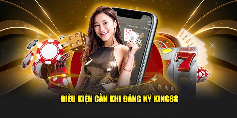 Điều kiện cần khi đăng ký KING88