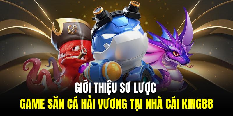 Giới thiệu sơ lược về game săn cá hải vương tại nhà cái KING88