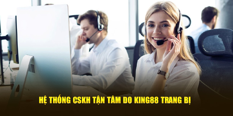 Hệ thống CSKH tận tâm do KING88 trang bị