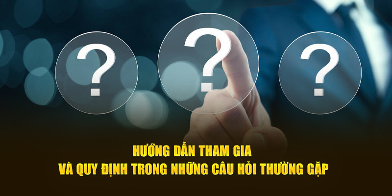 Hướng dẫn tham gia và quy định trong những câu hỏi thường gặp