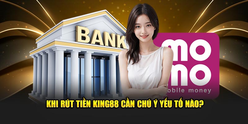 Khi rút tiền KING88 cần chú ý yếu tố nào?