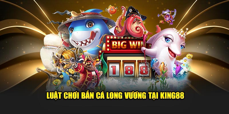 Luật chơi trong game Bắn cá Long Vương tại King88