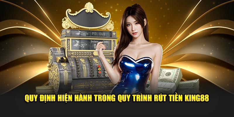 Quy định hiện hành trong quy trình rút tiền KING88 