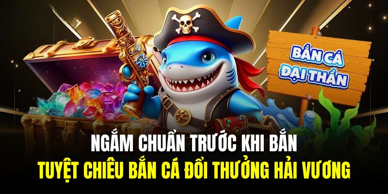 Ngắm chuẩn trước khi bắn là tuyệt chiêu bắn cá đổi thưởng hải vương hiệu quả