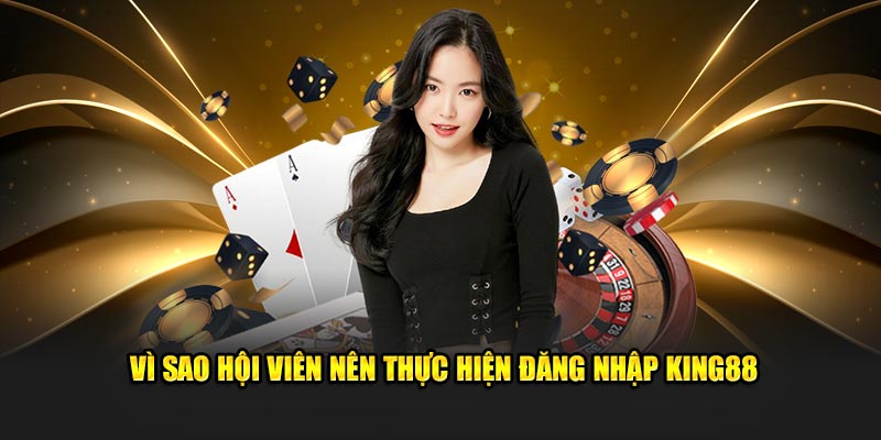 Vì sao hội viên nên thực hiện đăng nhập KING88